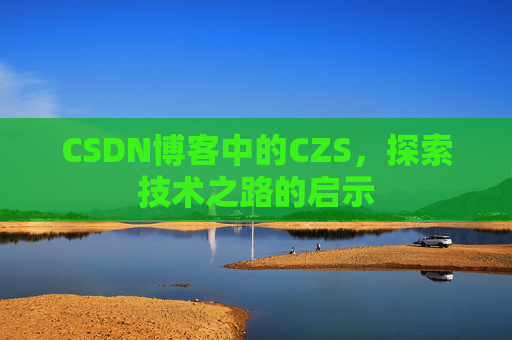 CSDN博客中的CZS，探索技术之路的启示